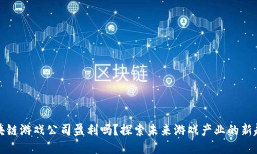 区块链游戏公司盈利吗？探索未来游戏产业的新趋势