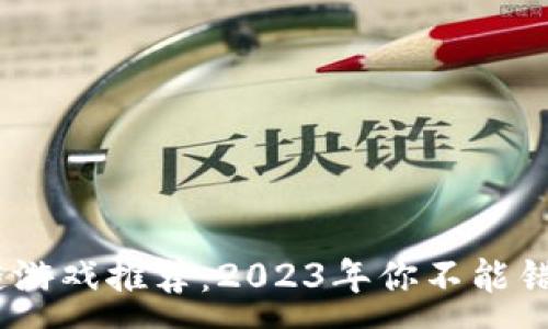 :
最火的区块链游戏推荐：2023年你不能错过的5款佳作