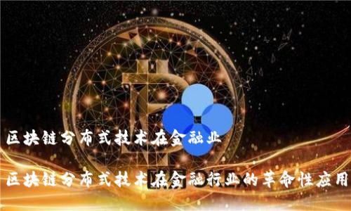 区块链分布式技术在金融业
区块链分布式技术在金融行业的革命性应用