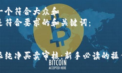 思考一个符合大众和
以下是符合要求的和关键词:
比特派纯净买卖审核:新手必读的操作指南
