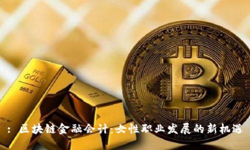 : 区块链金融会计：女性职业发展的新机遇