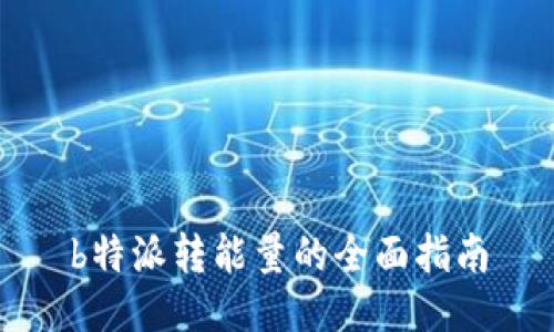 b特派转能量的全面指南
