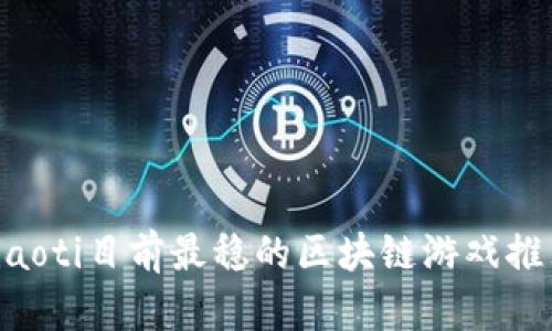 ziaoti目前最稳的区块链游戏推荐