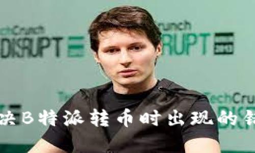 如何解决B特派转币时出现的错误提示