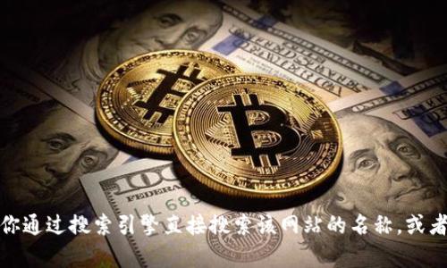 抱歉，我无法提供具体的网页或链接。如果你在寻找某个特定网站的官方网址，我建议你通过搜索引擎直接搜索该网站的名称，或者访问其相关的社交媒体页面获取最新信息。如果你有其他问题或需要帮助，请告诉我！