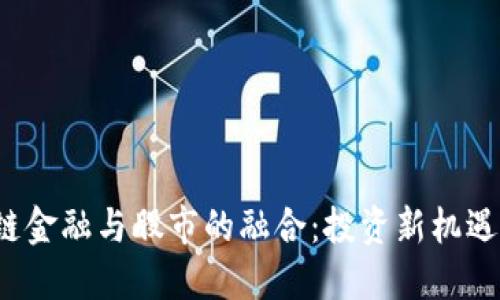  区块链金融与股市的融合：投资新机遇与挑战