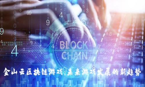 金山云区块链游戏：未来游戏发展的新趋势