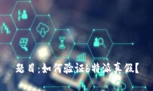 题目：如何验证b特派真假？