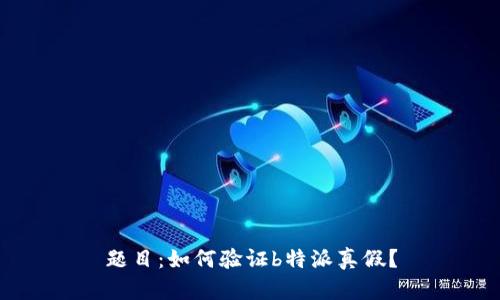 题目：如何验证b特派真假？