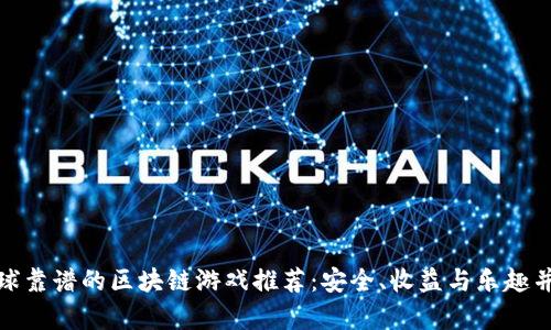 全球靠谱的区块链游戏推荐：安全、收益与乐趣并存