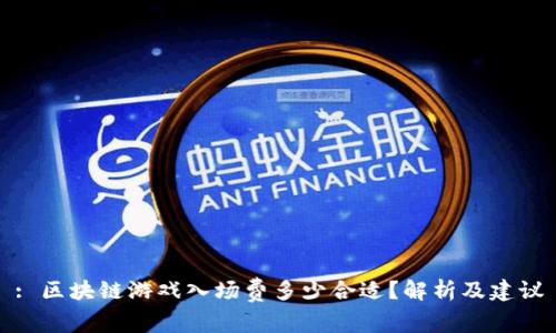 : 区块链游戏入场费多少合适？解析及建议