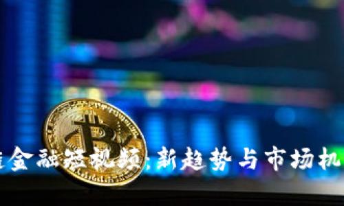 区块链金融短视频：新趋势与市场机遇分析