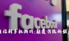 区块链福利手机游戏：颠覆传统的娱乐体验