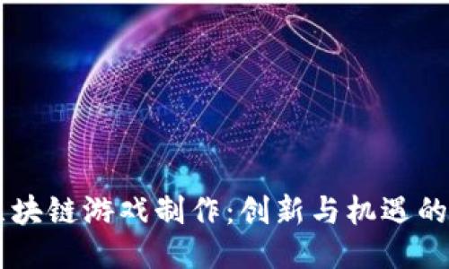 西安区块链游戏制作：创新与机遇的交汇点