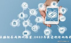 区块链养成游戏推荐：2023年最受欢迎的选择
