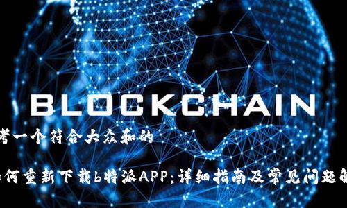 思考一个符合大众和的

 如何重新下载b特派APP：详细指南及常见问题解答