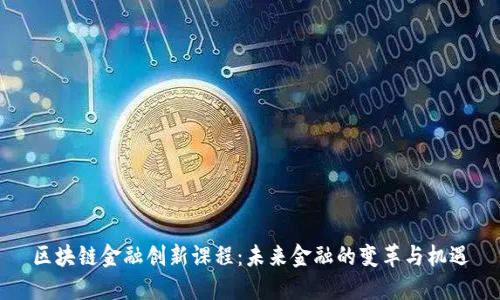 区块链金融创新课程：未来金融的变革与机遇