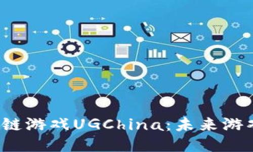  探索区块链游戏UGChina：未来游戏的新纪元