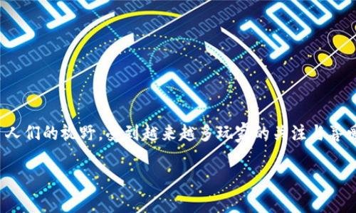 区块链游戏有长线吗这个问题在当今的数字娱乐领域引发了广泛的讨论。随着区块链技术的迅猛发展，区块链游戏逐渐走进了人们的视野，受到越来越多玩家的关注与喜爱。在探讨其是否具有长线发展的潜力时，我们需要从多个角度进行分析，包括市场需求、技术发展、玩家黏性和经济模型等方面。

区块链游戏能否实现长线发展？深度剖析未来前景