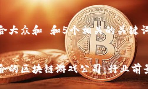 思考一个符合大众和 和5个相关的关键词


如何选择适合的区块链游戏公司：行业前景与发展潜力