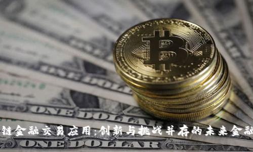 区块链金融交易应用：创新与挑战并存的未来金融体系