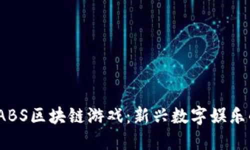:探索ABS区块链游戏：新兴数字娱乐的未来
