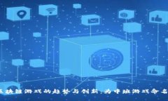 2023年区块链游戏的趋势与创新：为中班游戏命名
