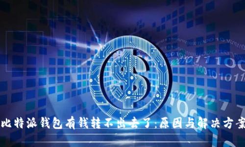 比特派钱包有钱转不出去了：原因与解决方案