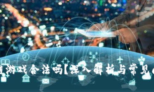 玩区块链游戏合法吗？深入解析与常见问题解答
