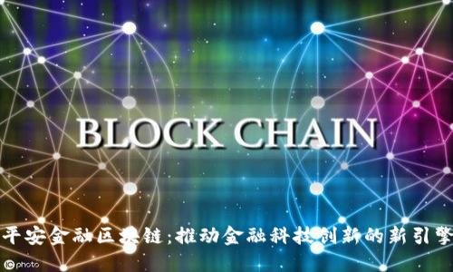 平安金融区块链：推动金融科技创新的新引擎