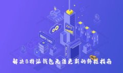 解决B特派钱包无法更新的终极指南