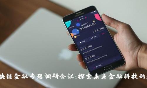 区块链金融专题调研会议：探索未来金融科技的趋势