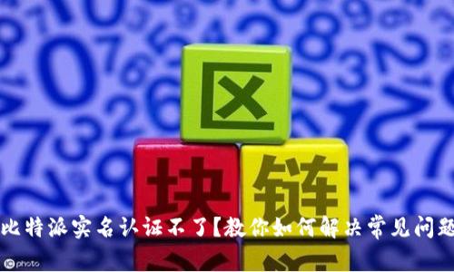 比特派实名认证不了？教你如何解决常见问题