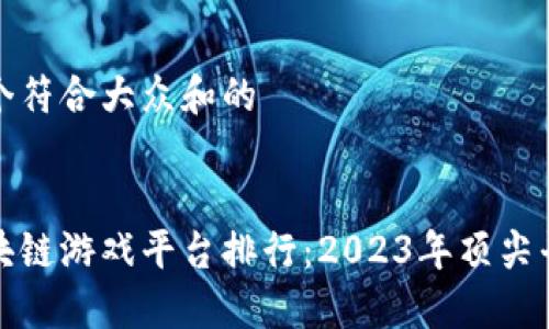 思考一个符合大众和的

 
最新区块链游戏平台排行：2023年顶尖平台推荐