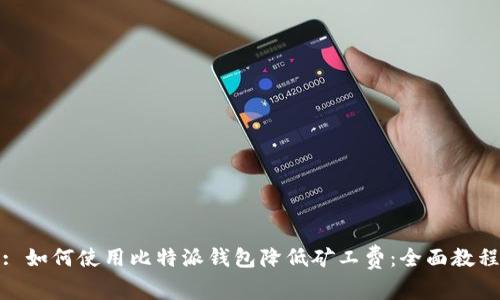 : 如何使用比特派钱包降低矿工费：全面教程