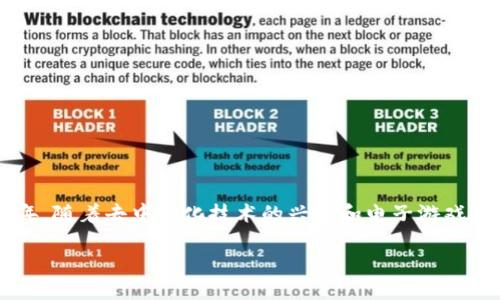 马斯克区块链游戏是一个与当今科技趋势紧密相关的热门话题，尤其是在这两年，随着去中心化技术的兴起和电子游戏产业的发展，越来越多的人开始关注这一领域。以下是符合大众和及相关关键词。

揭秘马斯克区块链游戏：未来的游戏生态与投资新机会