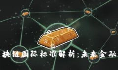 金融区块链国际标准解析：未来金融的基石
