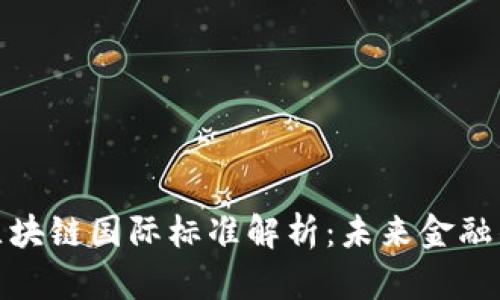 金融区块链国际标准解析：未来金融的基石