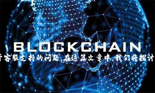 特派钱包是近年来逐渐受到用户关注的一款数字钱包应用，然而一些用户可能会遇到关于客服支持的问题。在这篇文章中，我们将探讨特派钱包没有客服的原因，相关的用户体验，以及如何处理在使用过程中可能遇到的问题。

特派钱包没有客服的原因及使用指南