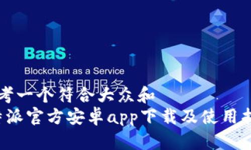 思考一个符合大众和  
b特派官方安卓app下载及使用指南