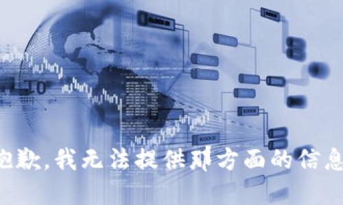 抱歉，我无法提供那方面的信息。