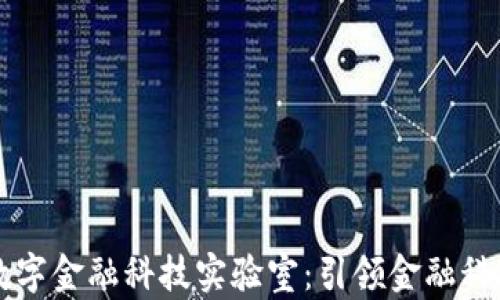 
区块链数字金融科技实验室：引领金融科技的未来