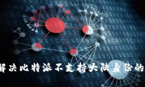如何解决比特派不支持大陆身份的问题？