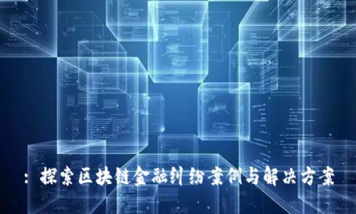 : 探索区块链金融纠纷案例与解决方案