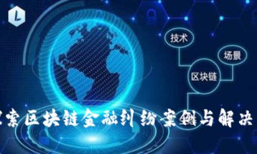 : 探索区块链金融纠纷案例与解决方案