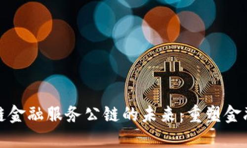Title: 区块链金融服务公链的未来：重塑金融生态的道路