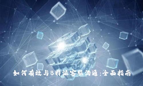 如何有效与B特派客服沟通：全面指南