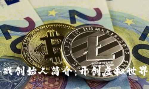 br
区块链游戏创始人简介：开创虚拟世界的新纪元