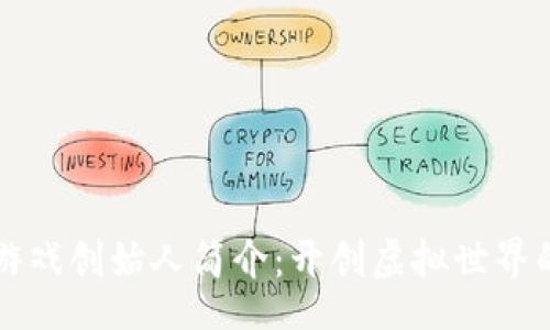 br
区块链游戏创始人简介：开创虚拟世界的新纪元