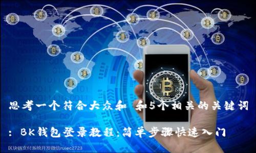 思考一个符合大众和 和5个相关的关键词

: BK钱包登录教程：简单步骤快速入门